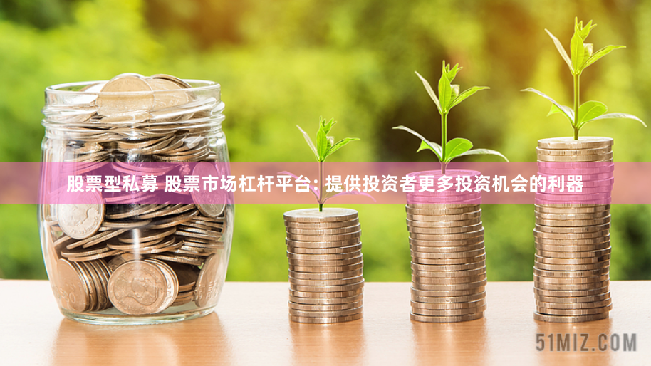 股票型私募 股票市场杠杆平台: 提供投资者更多投资机会的利器