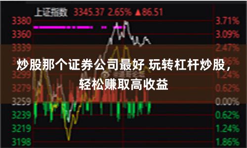 炒股那个证券公司最好 玩转杠杆炒股，轻松赚取高收益