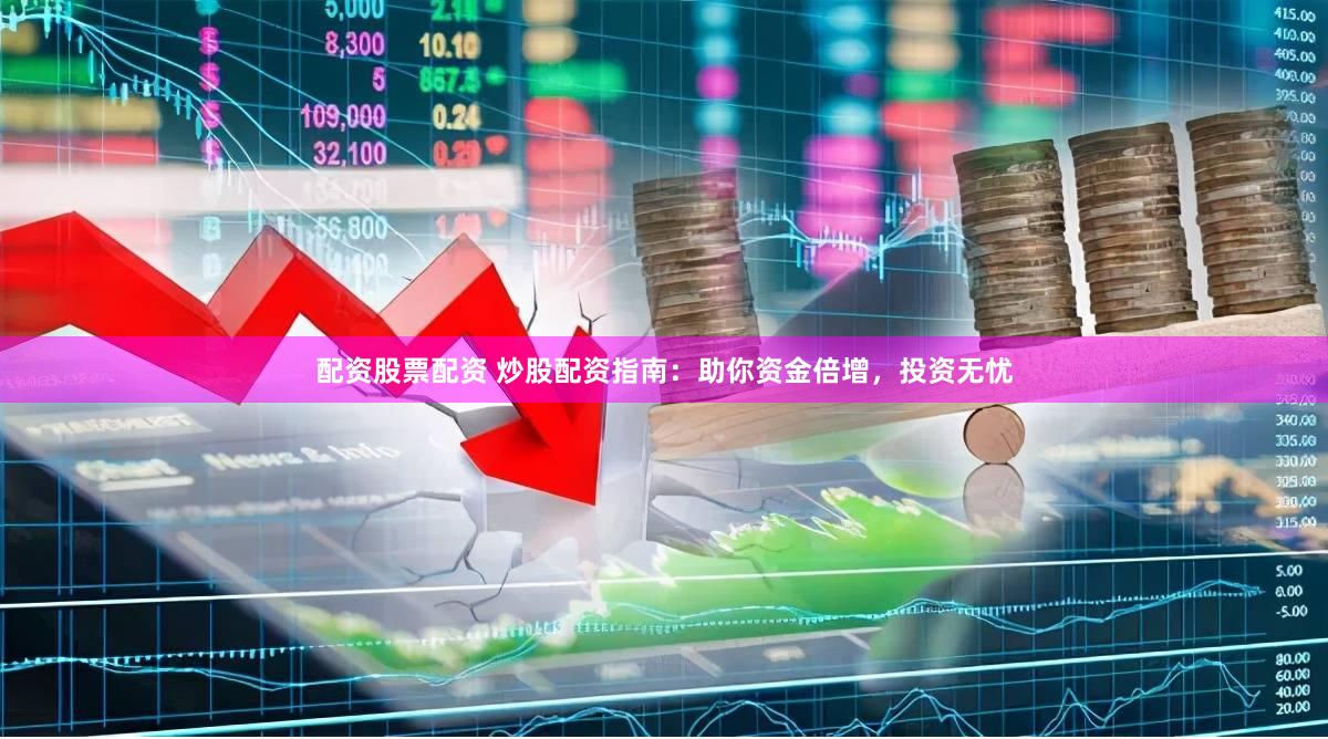 配资股票配资 炒股配资指南：助你资金倍增，投资无忧