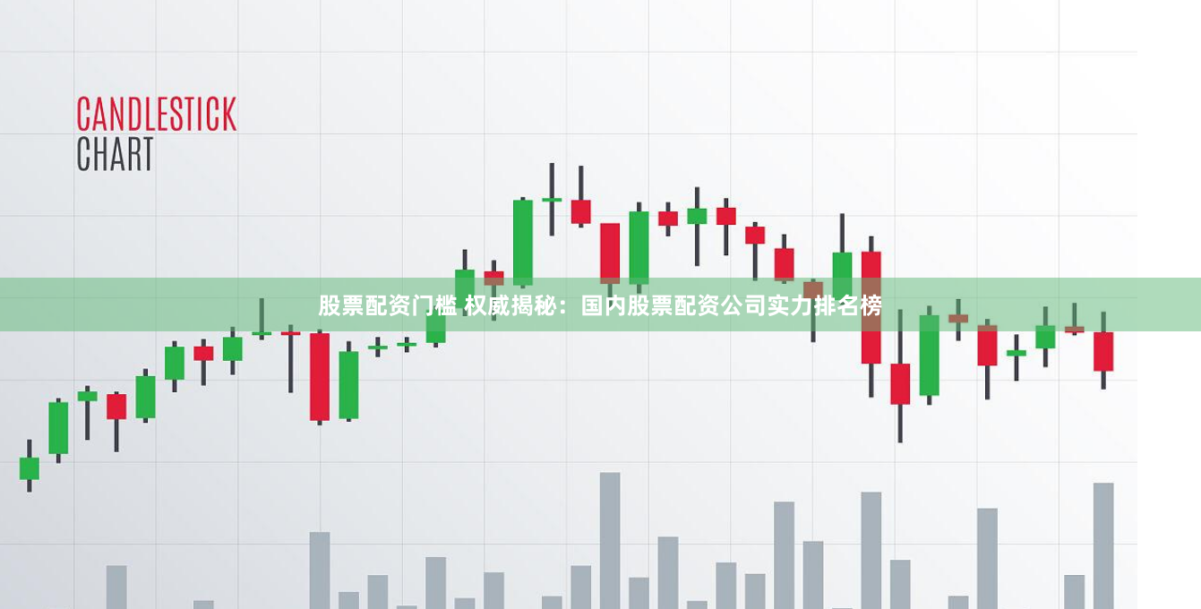 股票配资门槛 权威揭秘：国内股票配资公司实力排名榜