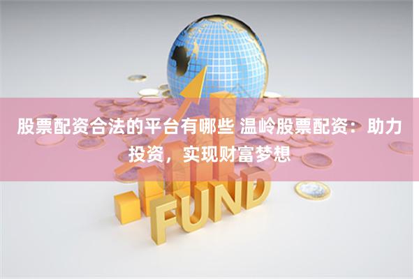 股票配资合法的平台有哪些 温岭股票配资：助力投资，实现财富梦想