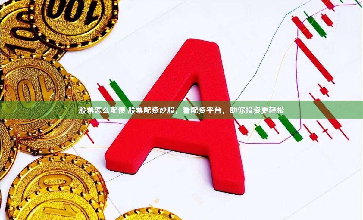 股票怎么配债 股票配资炒股，看配资平台，助你投资更轻松