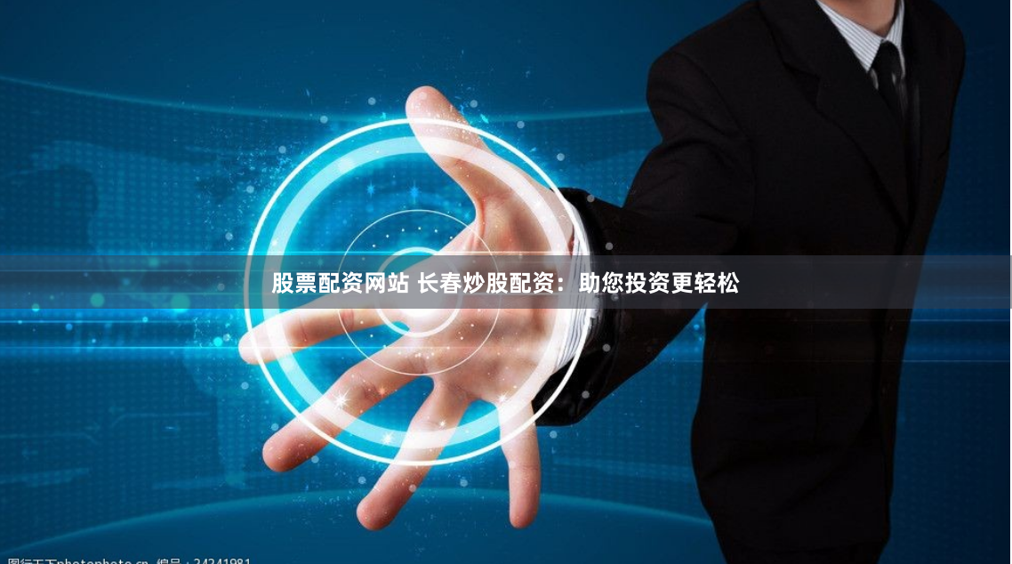 股票配资网站 长春炒股配资：助您投资更轻松