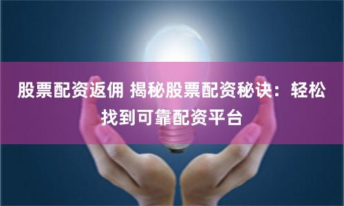 股票配资返佣 揭秘股票配资秘诀：轻松找到可靠配资平台