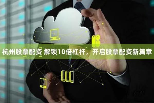 杭州股票配资 解锁10倍杠杆，开启股票配资新篇章