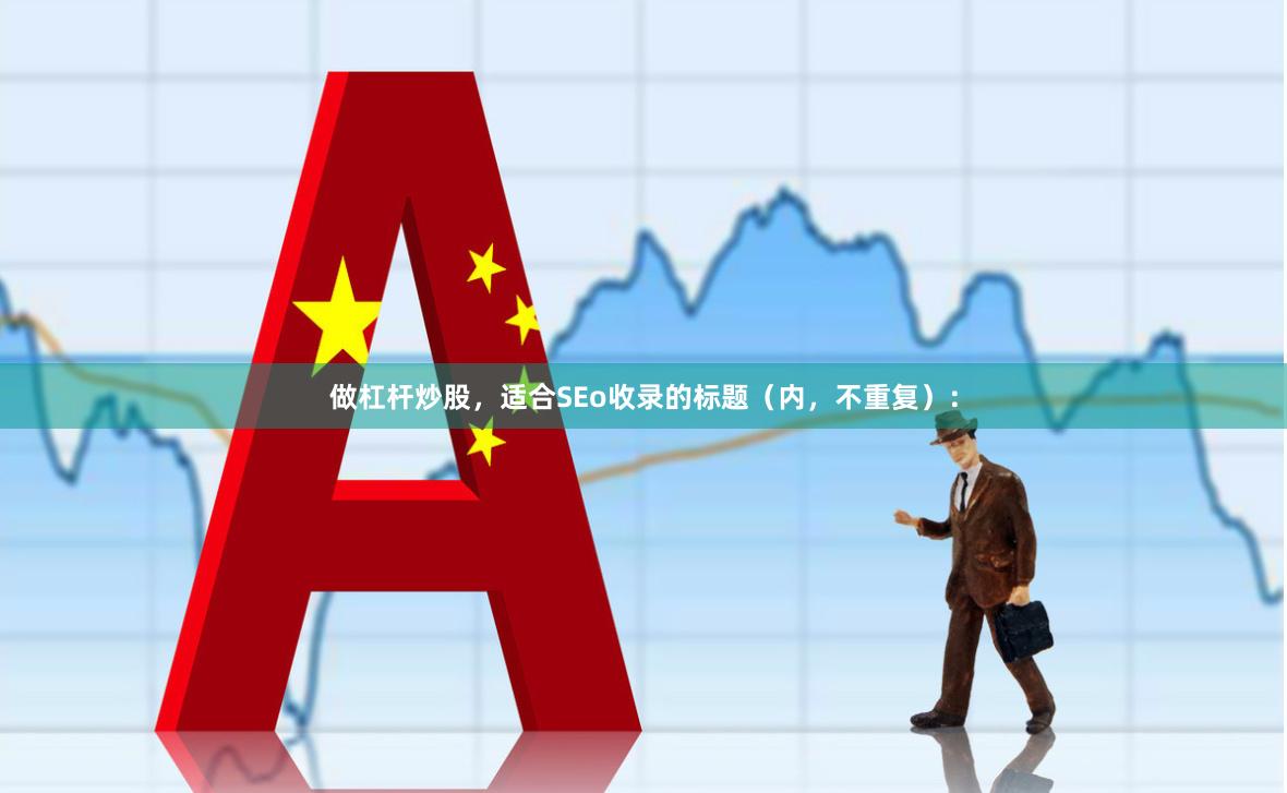 做杠杆炒股，适合SEo收录的标题（内，不重复）：
