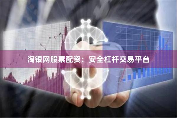 淘银网股票配资：安全杠杆交易平台