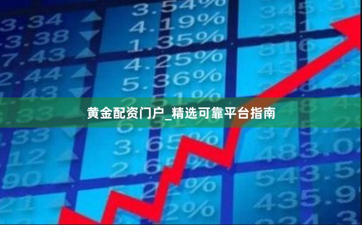 黄金配资门户_精选可靠平台指南