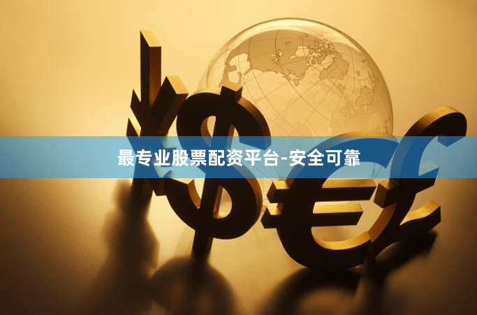最专业股票配资平台-安全可靠