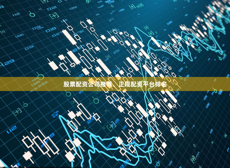 股票配资公司推荐、正规配资平台排名