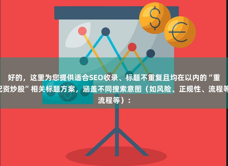 好的，这里为您提供适合SEO收录、标题不重复且均在以内的“重庆配资炒股”相关标题方案，涵盖不同搜索意图（如风险、正规性、流程等）：